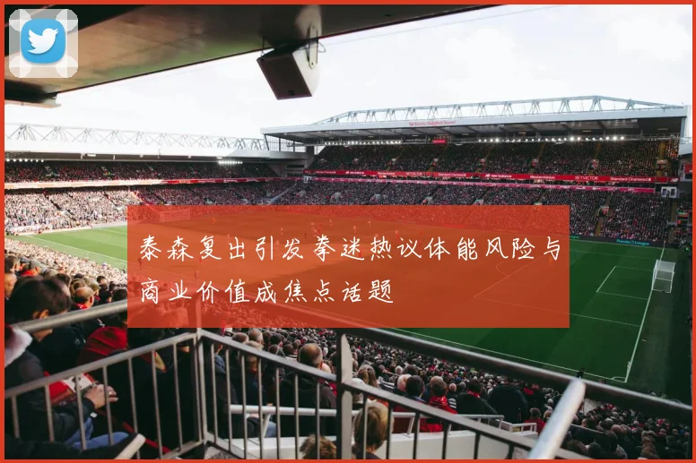 泰森复出引发拳迷热议体能风险与商业价值成焦点话题