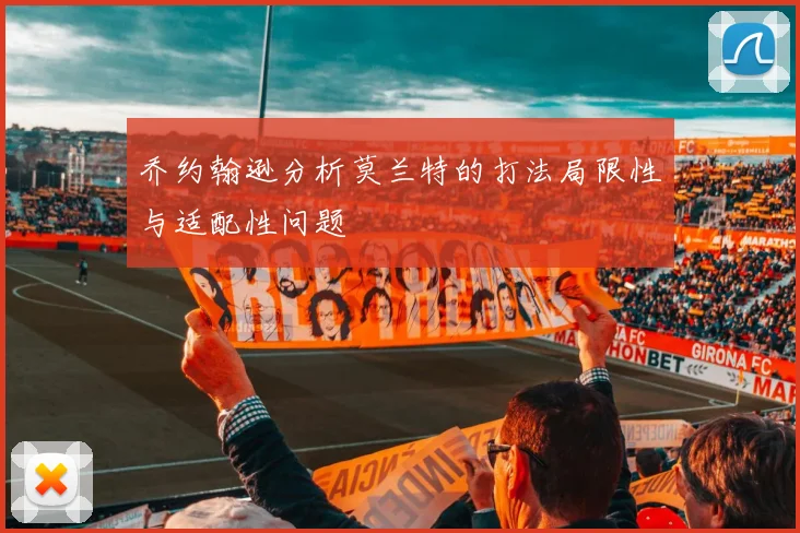 乔约翰逊分析莫兰特的打法局限性与适配性问题