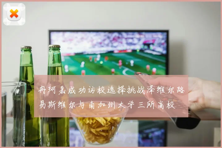 冉珂嘉成功访校选择挑战泽维尔路易斯维尔与南加州大学三所高校