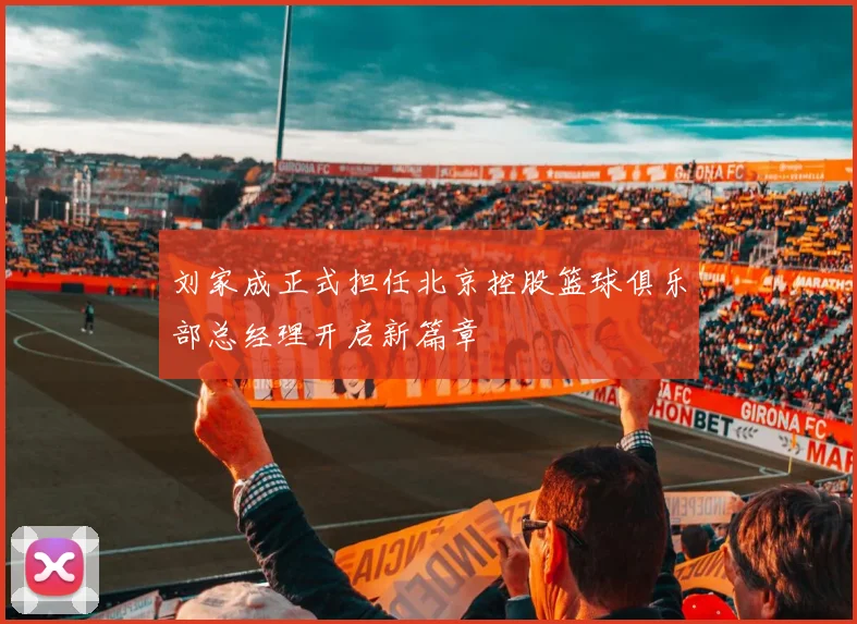 刘家成正式担任北京控股篮球俱乐部总经理开启新篇章