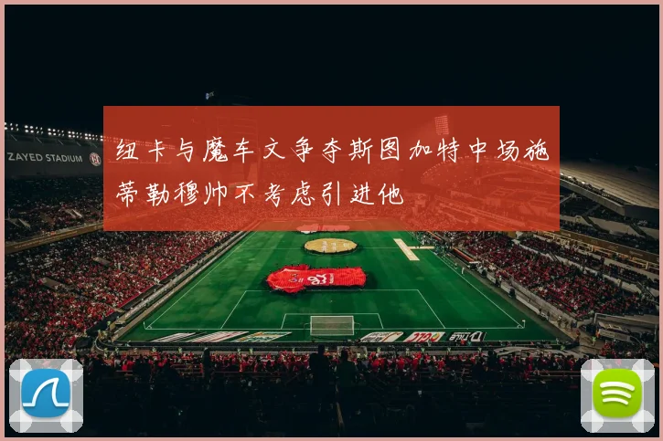纽卡与魔车文争夺斯图加特中场施蒂勒穆帅不考虑引进他