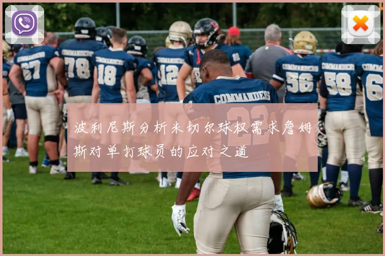 波利尼斯分析米切尔球权需求詹姆斯对单打球员的应对之道