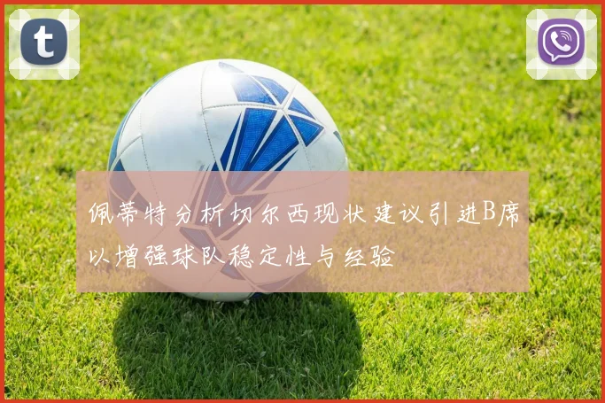 佩蒂特分析切尔西现状建议引进B席以增强球队稳定性与经验