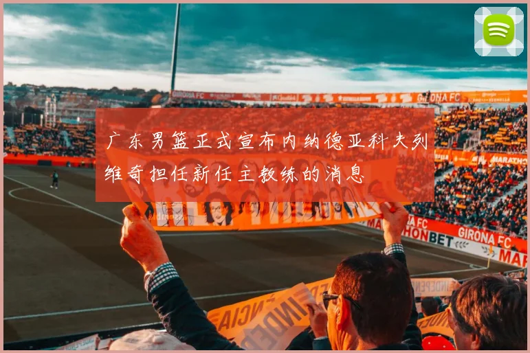 广东男篮正式宣布内纳德亚科夫列维奇担任新任主教练的消息